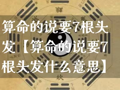 算命的说要7根头发【算命的说要7根头发什么意思】_https://www.dao-sheng-yuan.com_八字_第1张