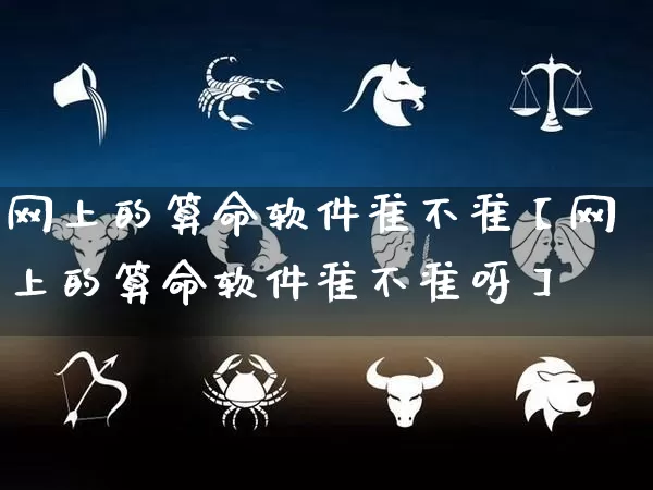 网上的算命软件准不准【网上的算命软件准不准呀】_https://www.dao-sheng-yuan.com_生肖属相_第1张