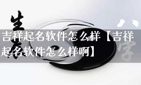 吉祥起名软件怎么样【吉祥起名软件怎么样啊】_https://www.dao-sheng-yuan.com_算命_第1张