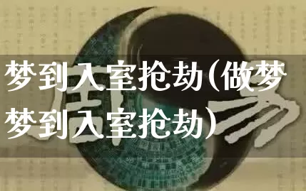 梦到入室抢劫(做梦梦到入室抢劫)_https://www.dao-sheng-yuan.com_起名_第1张