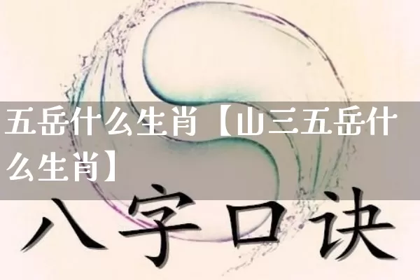 五岳什么生肖【山三五岳什么生肖】_https://www.dao-sheng-yuan.com_十二星座_第1张