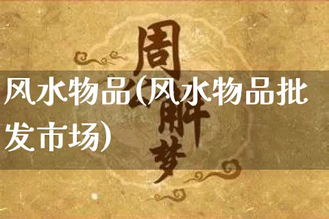 风水物品(风水物品批发市场)_https://www.dao-sheng-yuan.com_五行_第1张