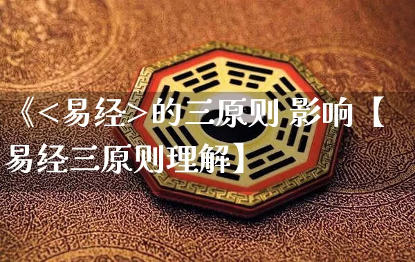 《<易经>的三原则 影响【易经三原则理解】_https://www.dao-sheng-yuan.com_道源国学_第1张