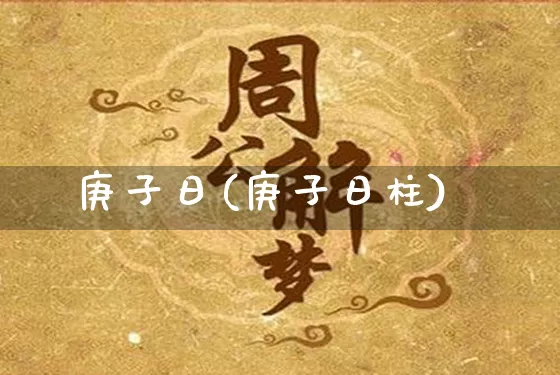 庚子日(庚子日柱)_https://www.dao-sheng-yuan.com_风水_第1张