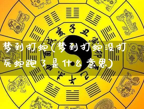 梦到打蛇(梦到打蛇没打死蛇跑了是什么意思)_https://www.dao-sheng-yuan.com_算命_第1张