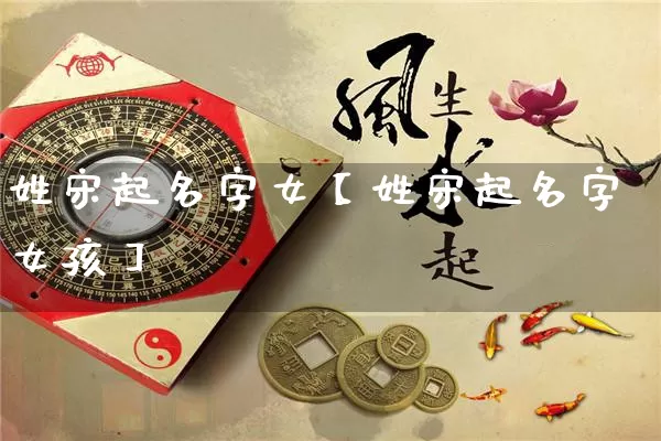 姓宋起名字女【姓宋起名字女孩】_https://www.dao-sheng-yuan.com_易经_第1张