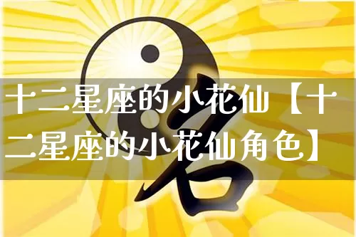 十二星座的小花仙【十二星座的小花仙角色】_https://www.dao-sheng-yuan.com_生肖属相_第1张