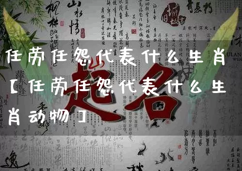 任劳任怨代表什么生肖【任劳任怨代表什么生肖动物】_https://www.dao-sheng-yuan.com_易经_第1张