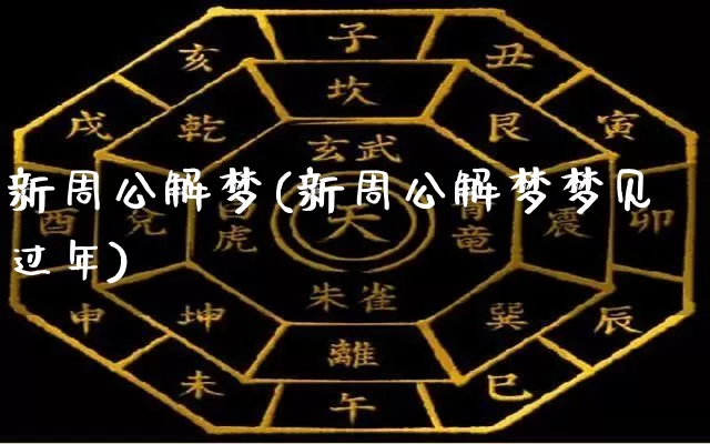 新周公解梦(新周公解梦梦见过年)_https://www.dao-sheng-yuan.com_起名_第1张