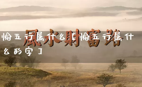 愉五行属什么【愉五行属什么的字】_五行_第1张_道圣缘 愉五行属什么【愉五行属什么的字】_https://www.dao-sheng-yuan.com_五行_第1张