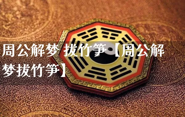 周公解梦 拔竹笋【周公解梦拔竹笋】_https://www.dao-sheng-yuan.com_起名_第1张