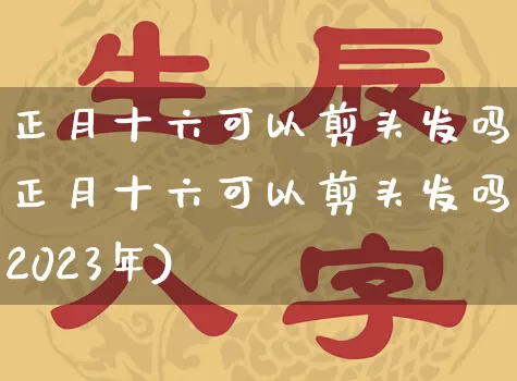 正月十六可以剪头发吗(正月十六可以剪头发吗?2023年)_https://www.dao-sheng-yuan.com_道源国学_第1张