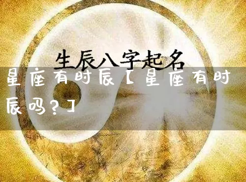 星座有时辰【星座有时辰吗?】_https://www.dao-sheng-yuan.com_十二星座_第1张