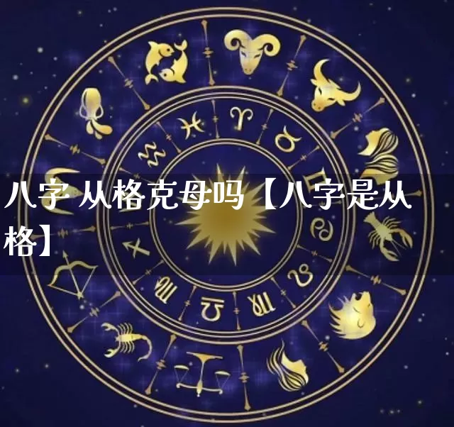 八字 从格克母吗【八字是从格】_https://www.dao-sheng-yuan.com_道源国学_第1张