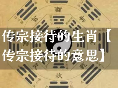 传宗接待的生肖【传宗接待的意思】_https://www.dao-sheng-yuan.com_算命_第1张