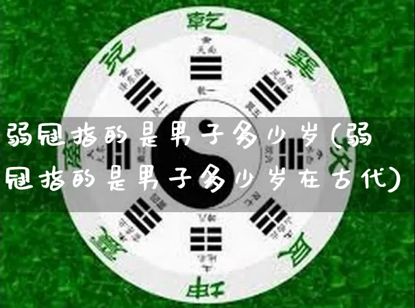 弱冠指的是男子多少岁(弱冠指的是男子多少岁在古代)_https://www.dao-sheng-yuan.com_生肖属相_第1张