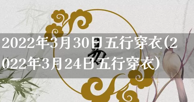 2022年3月30日五行穿衣(2022年3月24日五行穿衣)_https://www.dao-sheng-yuan.com_八字_第1张