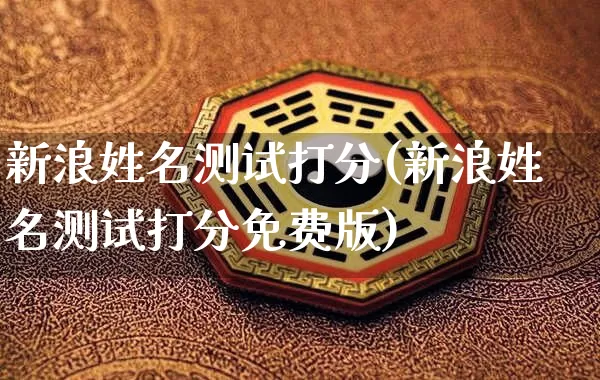 新浪姓名测试打分(新浪姓名测试打分免费版)_https://www.dao-sheng-yuan.com_五行_第1张