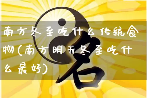 南方冬至吃什么传统食物(南方明天冬至吃什么最好)_https://www.dao-sheng-yuan.com_八字_第1张