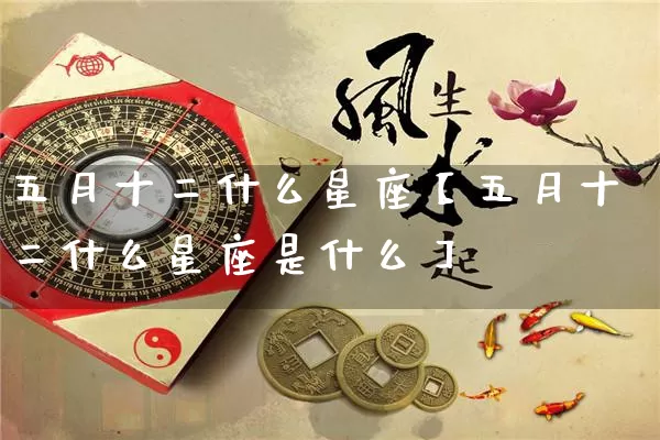 五月十二什么星座【五月十二什么星座是什么】_https://www.dao-sheng-yuan.com_算命_第1张