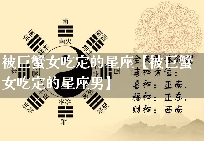 被巨蟹女吃定的星座【被巨蟹女吃定的星座男】_https://www.dao-sheng-yuan.com_易经_第1张