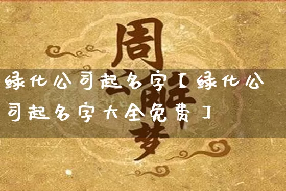 绿化公司起名字【绿化公司起名字大全免费】_https://www.dao-sheng-yuan.com_周公解梦_第1张