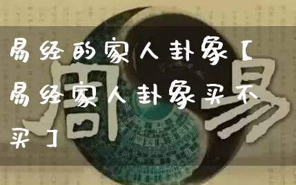 易经的家人卦象【易经家人卦象买不买】_https://www.dao-sheng-yuan.com_易经_第1张