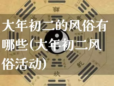 大年初二的风俗有哪些(大年初二风俗活动)_https://www.dao-sheng-yuan.com_八字_第1张