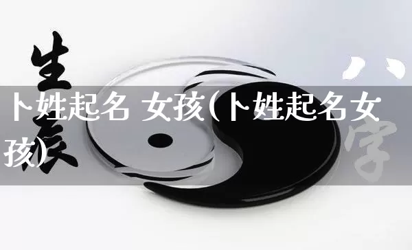 卜姓起名 女孩(卜姓起名女孩)_起名_第1张_道圣缘 卜姓起名 女孩(卜姓起名女孩)_https://www.dao-sheng-yuan.com_起名_第1张