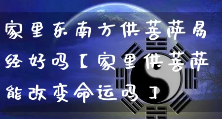 家里东南方供菩萨易经好吗【家里供菩萨能改变命运吗】_https://www.dao-sheng-yuan.com_易经_第1张