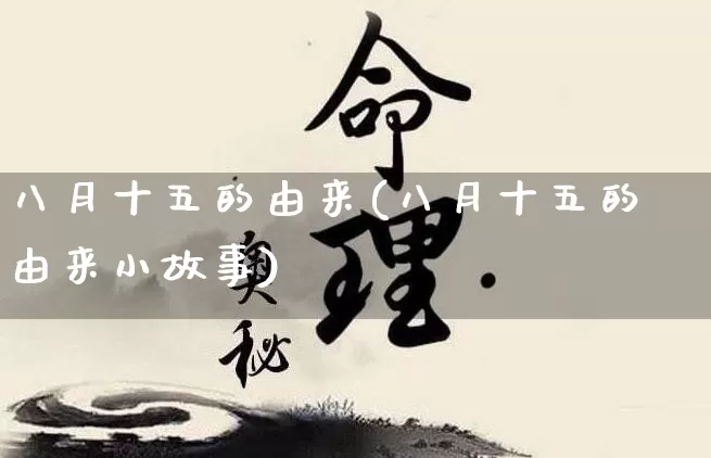 八月十五的由来(八月十五的由来小故事)_https://www.dao-sheng-yuan.com_十二星座_第1张