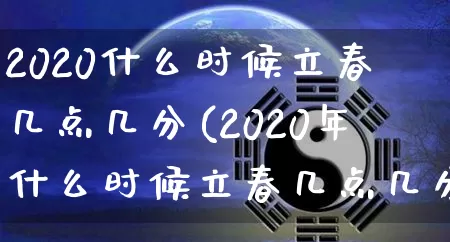 2020什么时候立春几点几分(2020年什么时候立春几点几分)_https://www.dao-sheng-yuan.com_易经_第1张