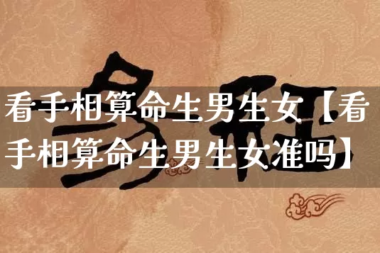 看手相算命生男生女【看手相算命生男生女准吗】_https://www.dao-sheng-yuan.com_生肖属相_第1张