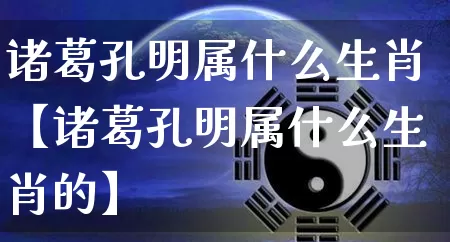 诸葛孔明属什么生肖【诸葛孔明属什么生肖的】_生肖属相_第1张_道圣缘 诸葛孔明属什么生肖【诸葛孔明属什么生肖的】_https://www.dao-sheng-yuan.com_生肖属相_第1张