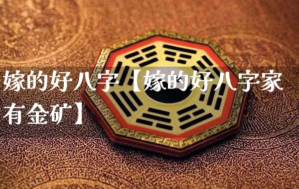 嫁的好八字【嫁的好八字家有金矿】_https://www.dao-sheng-yuan.com_五行_第1张