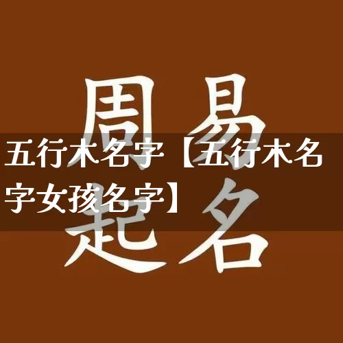 五行木名字【五行木名字女孩名字】_https://www.dao-sheng-yuan.com_风水_第1张