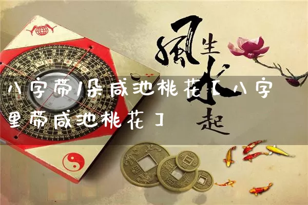 八字带1朵咸池桃花【八字里带咸池桃花】_https://www.dao-sheng-yuan.com_算命_第1张