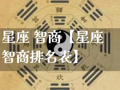 星座 智商【星座智商排名表】_十二星座_第1张_道圣缘 星座 智商【星座智商排名表】_https://www.dao-sheng-yuan.com_十二星座_第1张