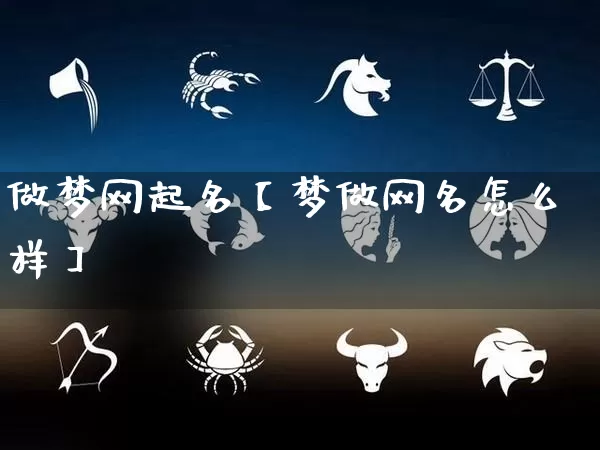 做梦网起名【梦做网名怎么样】_https://www.dao-sheng-yuan.com_起名_第1张