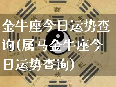 金牛座今日运势查询(属马金牛座今日运势查询)_https://www.dao-sheng-yuan.com_生肖属相_第1张