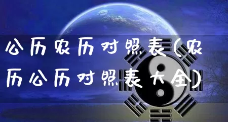 公历农历对照表(农历公历对照表大全)_https://www.dao-sheng-yuan.com_十二星座_第1张