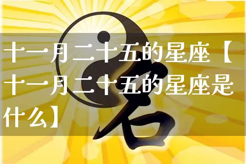 十一月二十五的星座【十一月二十五的星座是什么】_十二星座_第1张_道圣缘 十一月二十五的星座【十一月二十五的星座是什么】_https://www.dao-sheng-yuan.com_十二星座_第1张