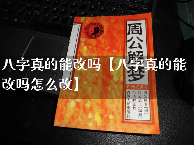 八字真的能改吗【八字真的能改吗怎么改】_https://www.dao-sheng-yuan.com_易经_第1张