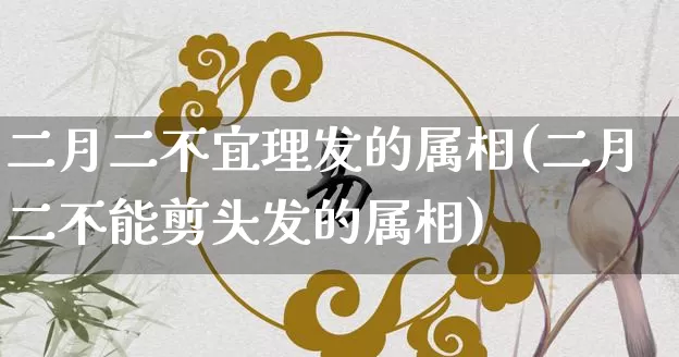 二月二不宜理发的属相(二月二不能剪头发的属相)_https://www.dao-sheng-yuan.com_生肖属相_第1张