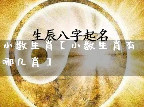 小数生肖【小数生肖有哪几肖】_https://www.dao-sheng-yuan.com_易经_第1张