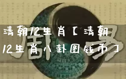 清朝12生肖【清朝12生肖八卦图钱币】_https://www.dao-sheng-yuan.com_十二星座_第1张