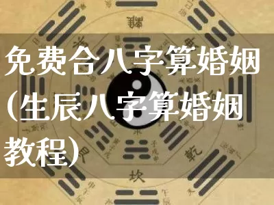 免费合八字算婚姻(生辰八字算婚姻教程)_https://www.dao-sheng-yuan.com_起名_第1张