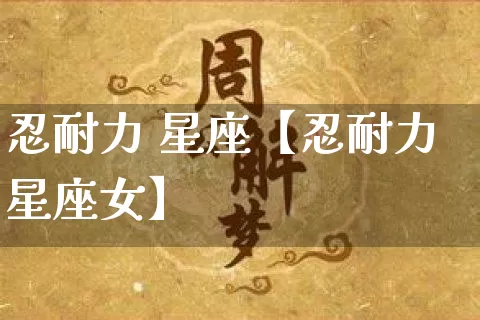 忍耐力 星座【忍耐力星座女】_十二星座_第1张_道圣缘 忍耐力 星座【忍耐力星座女】_https://www.dao-sheng-yuan.com_十二星座_第1张