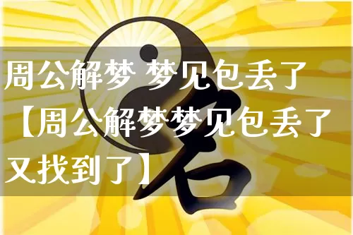 周公解梦 梦见包丢了【周公解梦梦见包丢了又找到了】_https://www.dao-sheng-yuan.com_风水_第1张