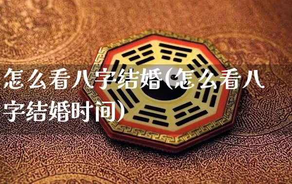 怎么看八字结婚(怎么看八字结婚时间)_https://www.dao-sheng-yuan.com_八字_第1张